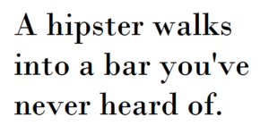 A hipster walks into a bar you’ve never heard of.