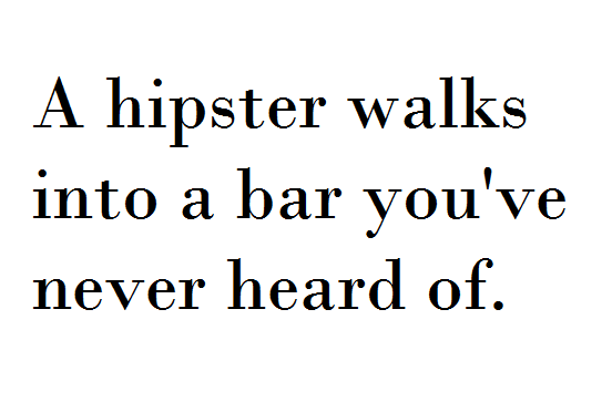 A hipster walks into a bar you've never heard of.