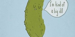 I’m kind of a big dill.