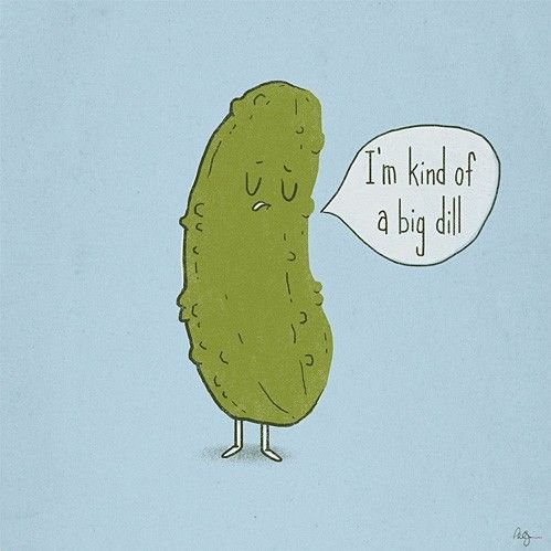 I'm kind of a big dill.