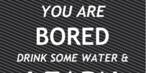 You are bored…