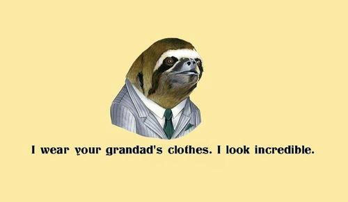 He wears your grandad's clothes...