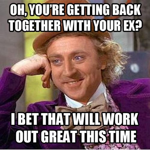 Oh, you're getting back together with your ex?