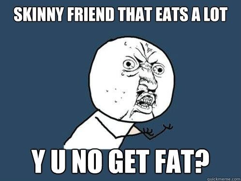 Skinny friend that eats a lot...