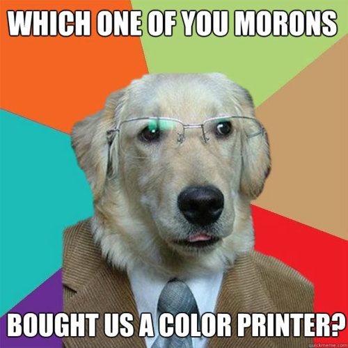 Which one of you morons bought us a color printer?