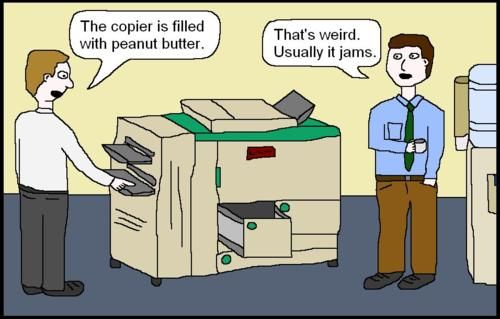 The copier is full of peanut butter...