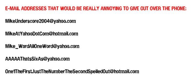 E-mail addresses that would be really annoying to give out over the phone.