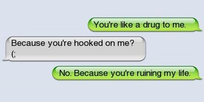 You're like a drug to me.