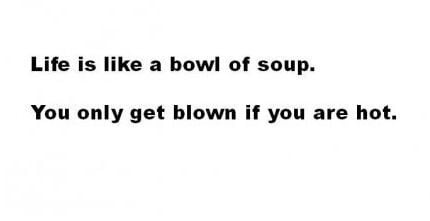 Life is like a bowl of soup.