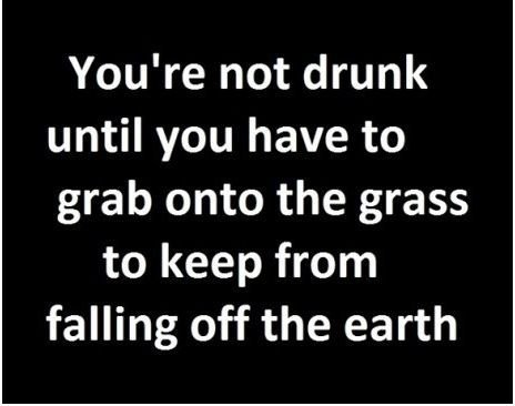 You're not drunk until...