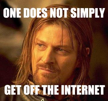 One does not simply get off the Internet.
