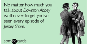 No matter how much you talk about Downtown Abbey…