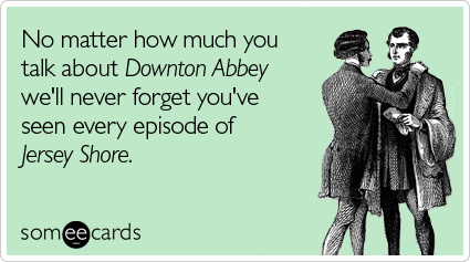 No matter how much you talk about Downtown Abbey...