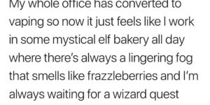 Does the whole office even vape, bro?