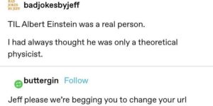 Einstein was a real person this whole time, relatively.