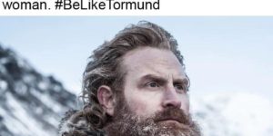 Tormund is a man among men.