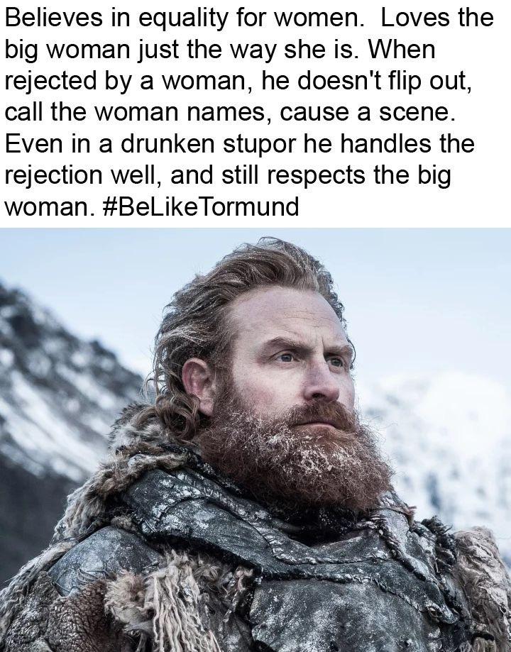 Tormund is a man among men. 