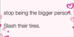 slash their tires with love