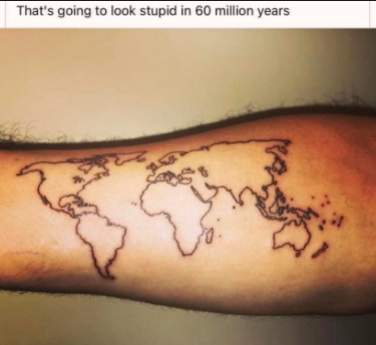 gonna regret that tattoo in 60 million years