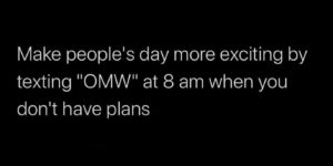 text “omw” when you don’t have plans just to shake things up