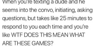 he’s texting you in between video game rounds