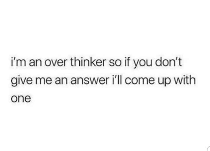 text about overthinking so much you come up with answers that dont exist