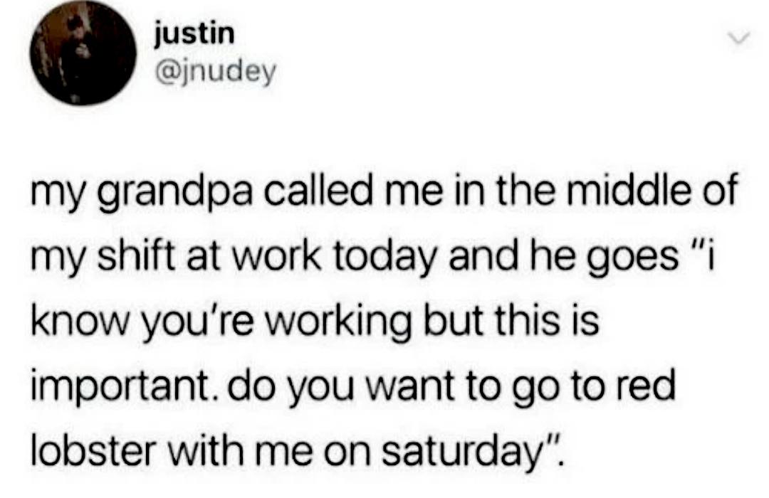 grandpa called during work to ask if i wanted to go to red lobster