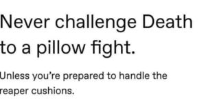all this meme has done is make me want to challenge death to a pillow fight even more than i already did