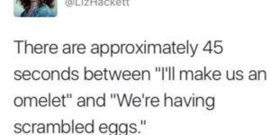 there’s a very limited window between an omelet and scrambled eggs