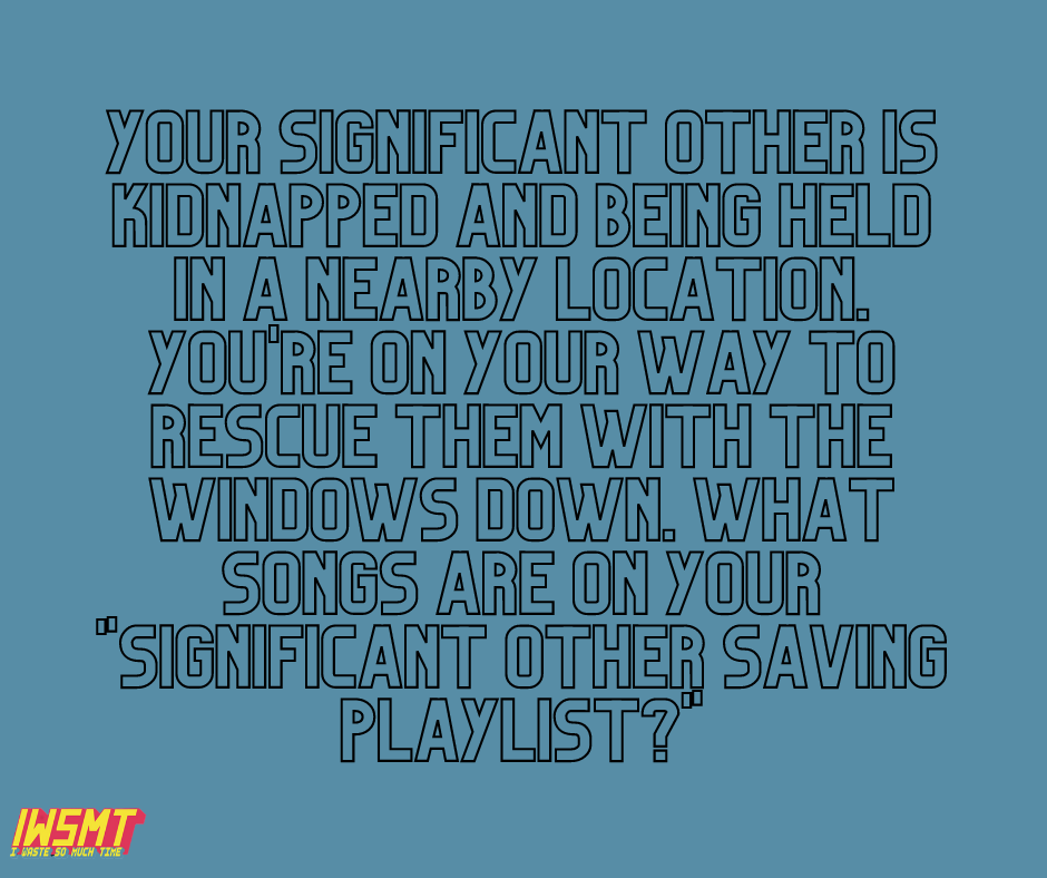 question about what songs you would listen to on the way to rescuing your significant other who has been kidnapped