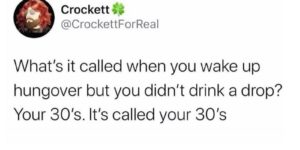 anyone else feels like their 30’s are just one very long hangover?