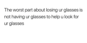 is there anything worse than losing your glasses?