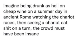 oh to be drunk on cheap wine in ancient rome