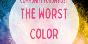 Community Forum Post: The Worst Color — in your opinion (April 17, 2024)