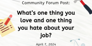 Community Forum Post: One Thing you Love/Hate About your Job (April 7, 2024)