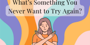 Community Forum Post: What’s Something You Never Want to Try Again? (June 10, 2024)